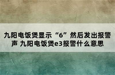 九阳电饭煲显示“6”然后发出报警声 九阳电饭煲e3报警什么意思